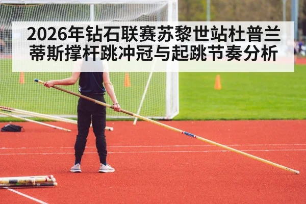 2026年钻石联赛苏黎世站杜普兰蒂斯撑杆跳冲冠与起跳节奏分析