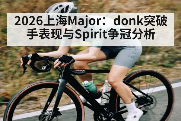 2026上海Major：donk突破手表现与Spirit争冠分析